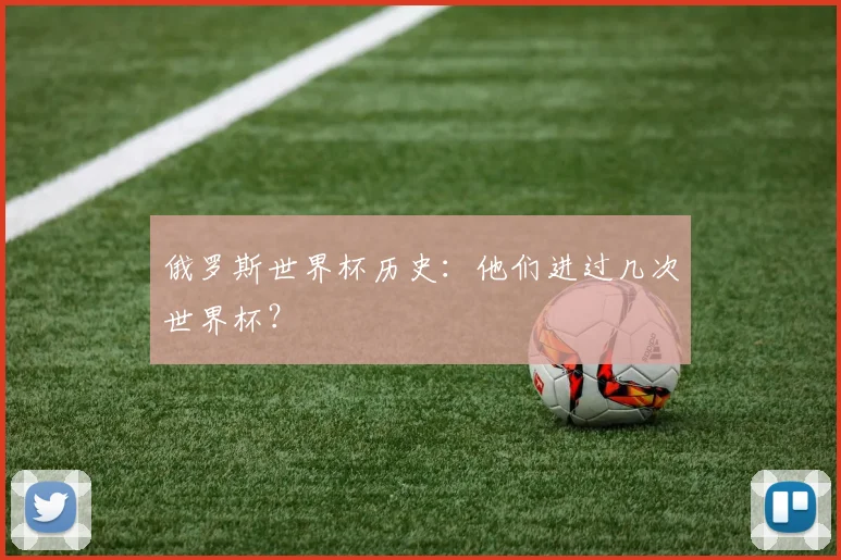 俄罗斯世界杯历史：他们进过几次世界杯？
