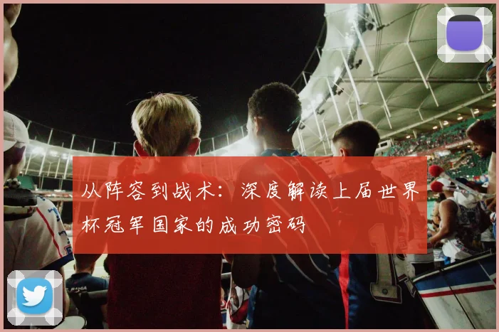 从阵容到战术：深度解读上届世界杯冠军国家的成功密码