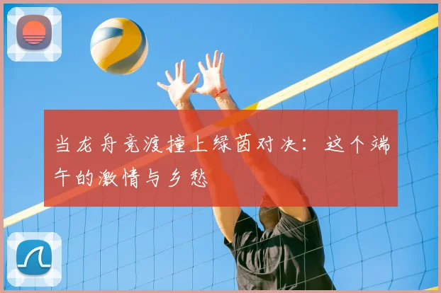 当龙舟竞渡撞上绿茵对决:这个端午的激情与乡愁