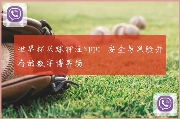 世界杯买球押注app:安全与风险并存的数字博弈场