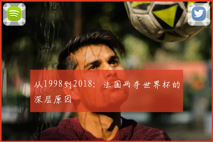 从1998到2018：法国两夺世界杯的深层原因