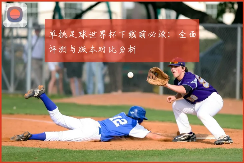 单挑足球世界杯下载前必读：全面评测与版本对比分析