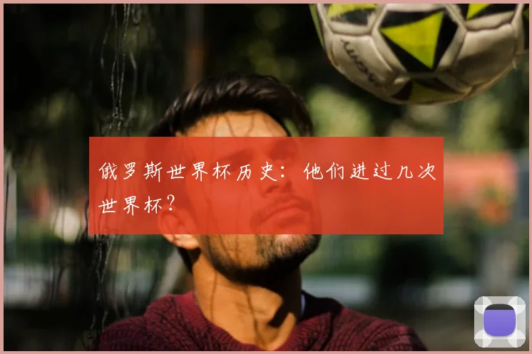 俄罗斯世界杯历史：他们进过几次世界杯？