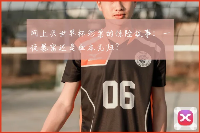 网上买世界杯彩票的惊险故事：一夜暴富还是血本无归？