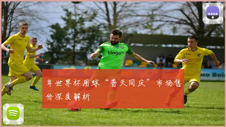 年世界杯用球“普天同庆”市场售价深度解析