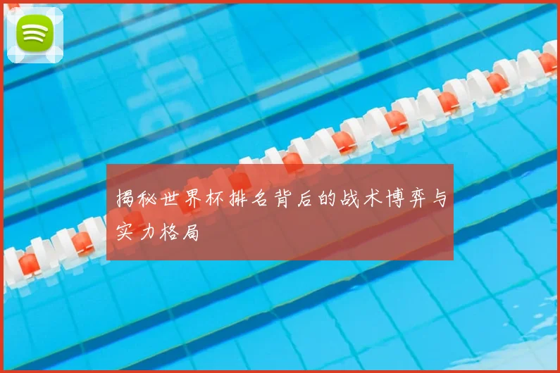 揭秘世界杯排名背后的战术博弈与实力格局