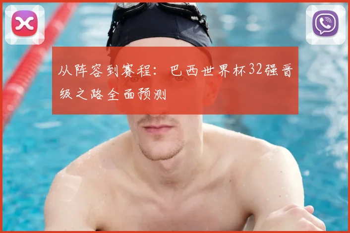 从阵容到赛程:巴西世界杯32强晋级之路全面预测