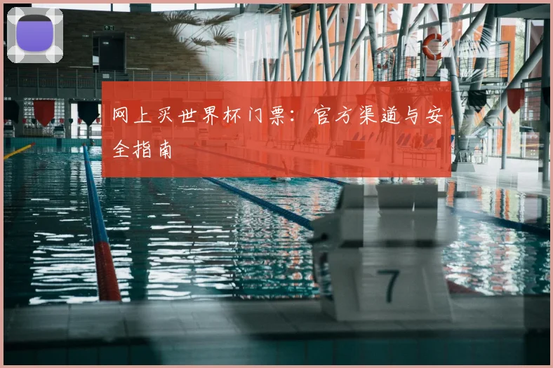 网上买世界杯门票:官方渠道与安全指南