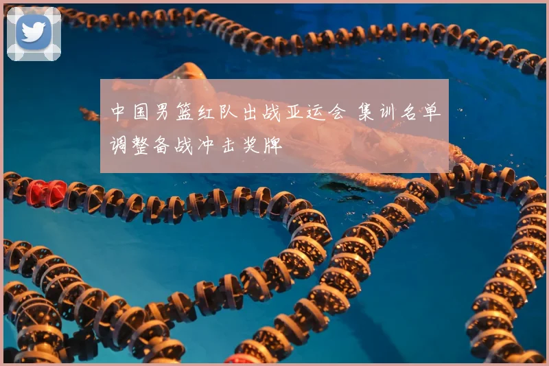 中国男篮红队出战亚运会 集训名单调整备战冲击奖牌