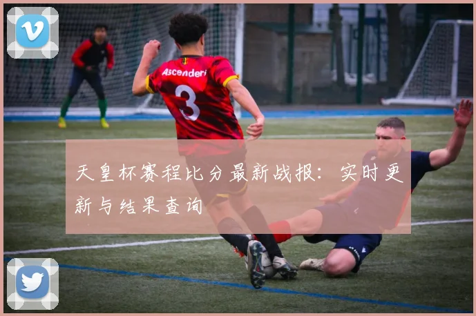 天皇杯赛程比分最新战报：实时更新与结果查询