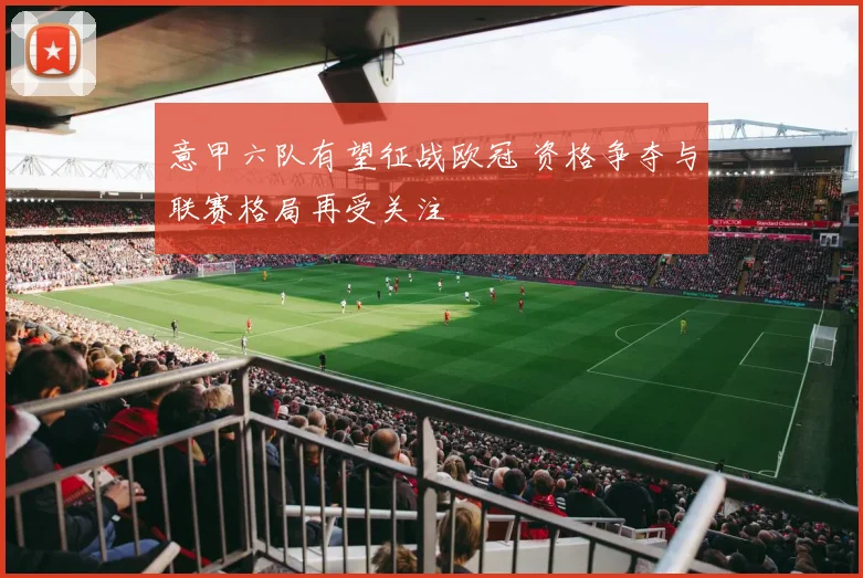 意甲六队有望征战欧冠 资格争夺与联赛格局再受关注