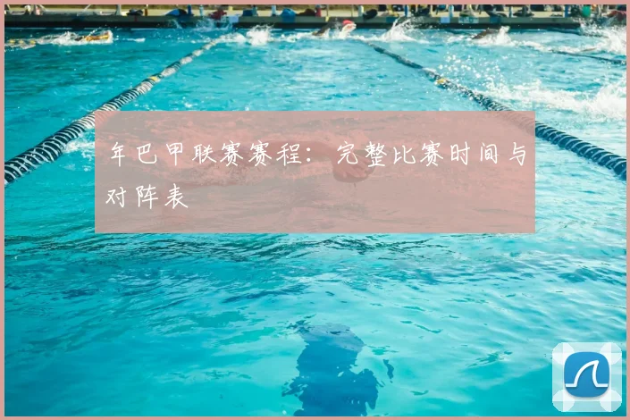 年巴甲联赛赛程：完整比赛时间与对阵表