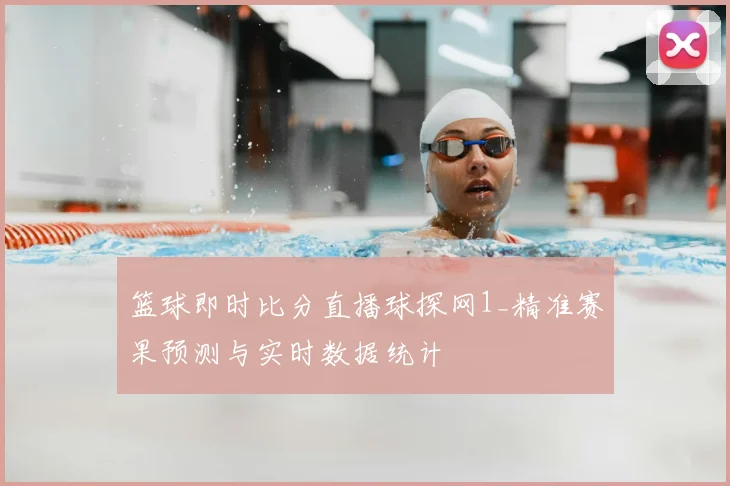 篮球即时比分直播球探网1_精准赛果预测与实时数据统计