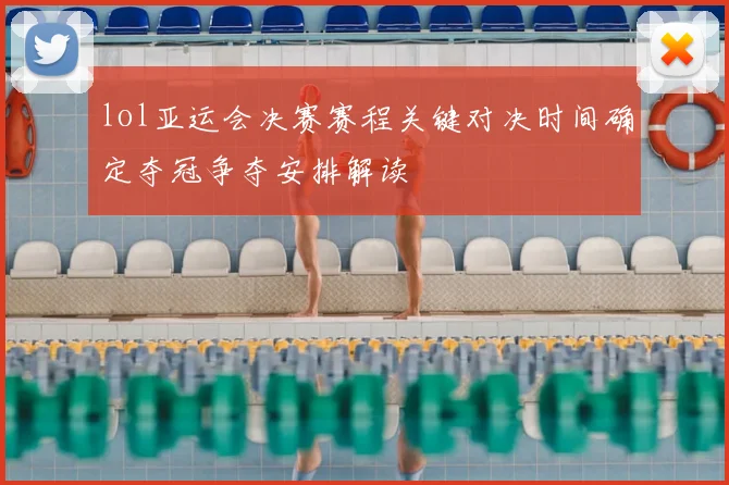 lol亚运会决赛赛程关键对决时间确定夺冠争夺安排解读