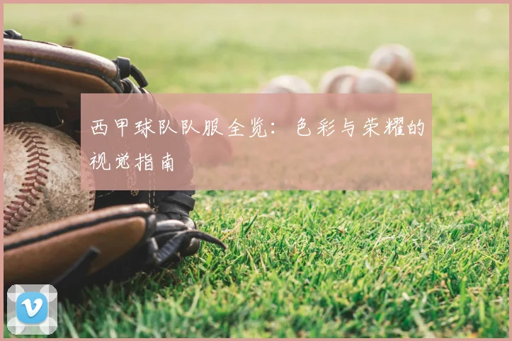 西甲球队队服全览:色彩与荣耀的视觉指南