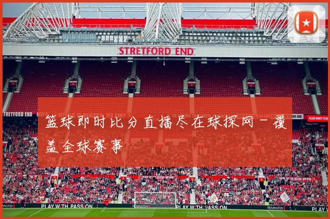 篮球即时比分直播尽在球探网 - 覆盖全球赛事