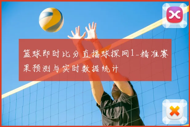 篮球即时比分直播球探网1_精准赛果预测与实时数据统计