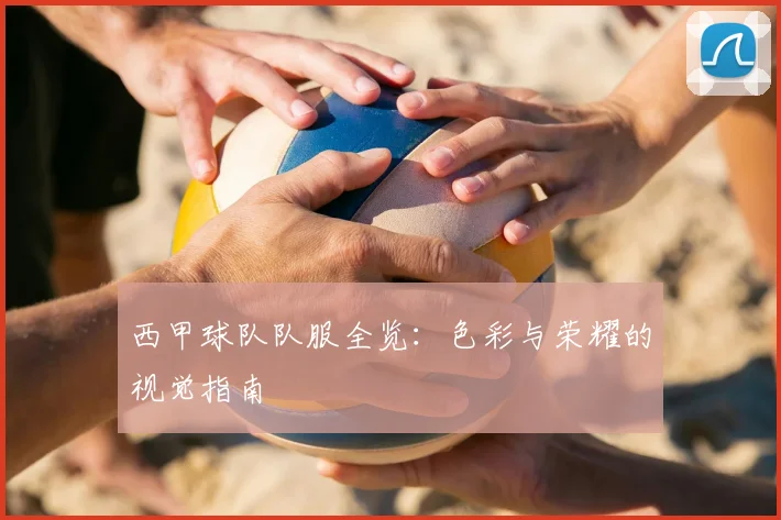 西甲球队队服全览:色彩与荣耀的视觉指南