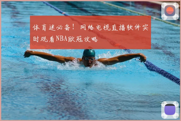 体育迷必备！网络电视直播软件实时观看NBA欧冠攻略