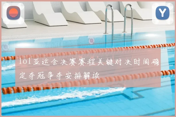 lol亚运会决赛赛程关键对决时间确定夺冠争夺安排解读