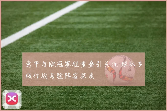 意甲与欧冠赛程重叠引关注 球队多线作战考验阵容深度