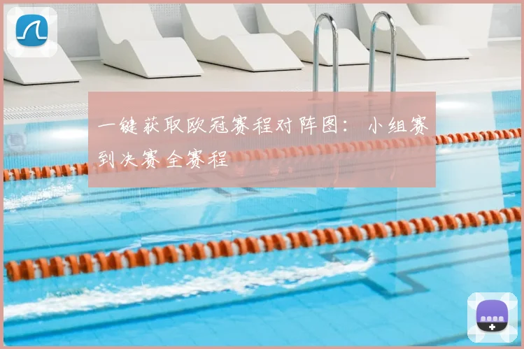 一键获取欧冠赛程对阵图：小组赛到决赛全赛程