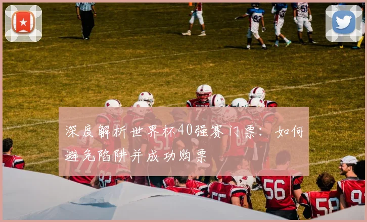 深度解析世界杯40强赛门票：如何避免陷阱并成功购票